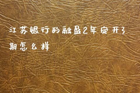 江苏银行的融盈2年定开3期怎么样_https://www.apanben.com_在线喊单_第1张