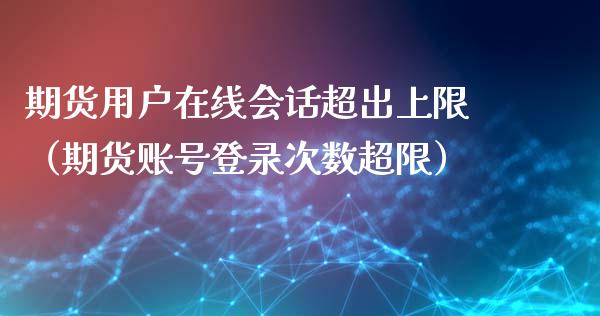 期货用户在线会话超出上限（期货账号登录次数超限）_https://www.apanben.com_在线喊单_第1张