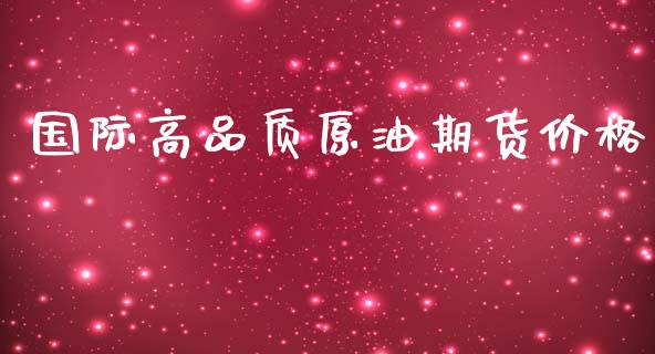 国际高品质原油期货价格_https://www.apanben.com_在线喊单_第1张