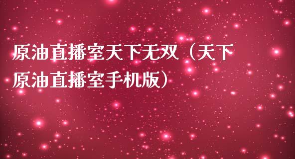 原油直播室天下无双（天下原油直播室手机版）_https://www.apanben.com_在线喊单_第1张