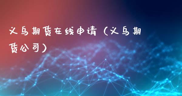 义乌期货在线申请（义乌期货公司）_https://www.apanben.com_在线喊单_第1张
