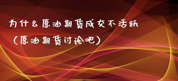 为什么原油期货成交不活跃（原油期货讨论吧）_https://www.apanben.com_期货学院_第1张