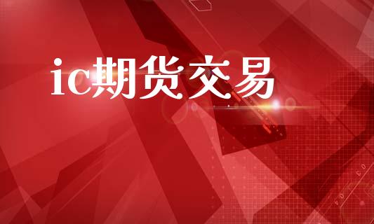 ic期货交易_https://www.apanben.com_国际期货_第1张