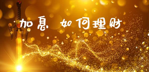 加息 如何理财_https://www.apanben.com_期货学院_第1张