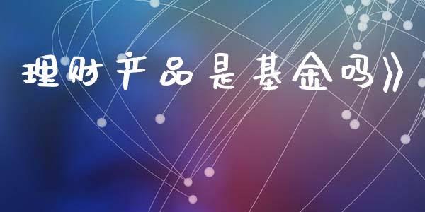理财产品是基金吗》_https://www.apanben.com_国际财经_第1张