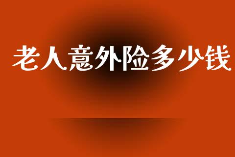 老人意外险多少钱_https://www.apanben.com_国际期货_第1张