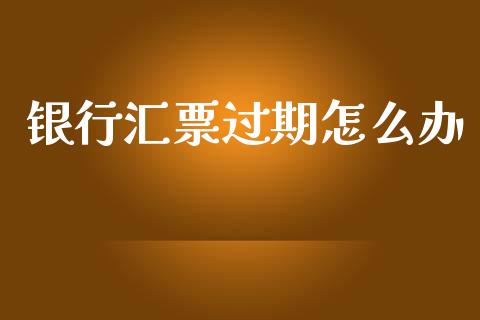 银行汇票过期怎么办_https://www.apanben.com_股票怎么玩_第1张