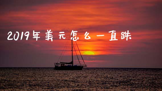 2019年美元怎么一直跌_https://www.apanben.com_在线喊单_第1张