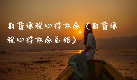 期货课程心得体会（期货课程心得体会总结）_https://www.apanben.com_国际期货_第1张
