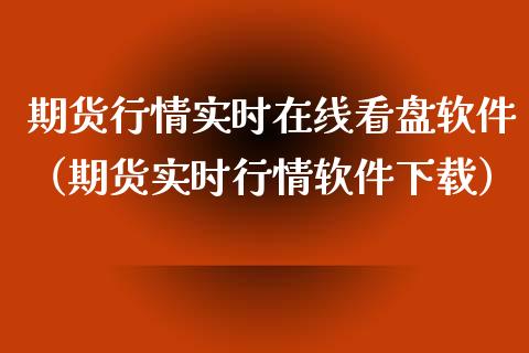 期货行情实时在线看盘软件（期货实时行情软件下载）_https://www.apanben.com_在线喊单_第1张