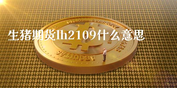 生猪期货lh2109什么意思_https://www.apanben.com_股市分析_第1张