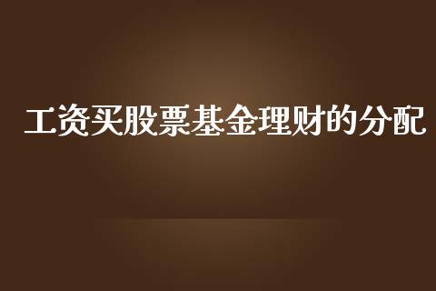 工资买股票基金理财的分配_https://www.apanben.com_国际财经_第1张