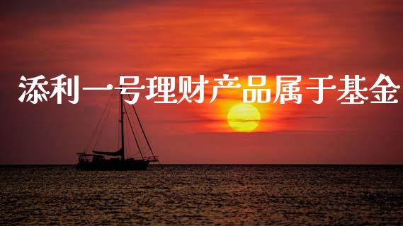 添利一号理财产品属于基金_https://www.apanben.com_财经资讯_第1张