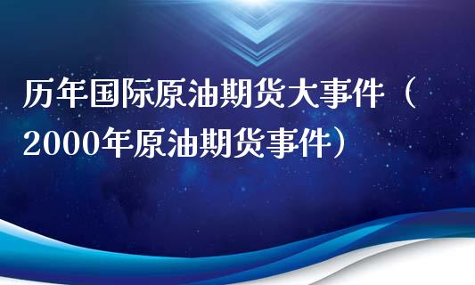 历年国际原油期货大事件（2000年原油期货事件）_https://www.apanben.com_期货学院_第1张