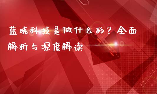 蓝晓科技是做什么的？全面解析与深度解读_https://www.apanben.com_国际期货_第1张