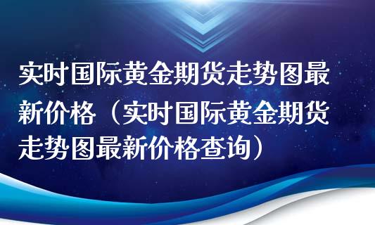 实时国际黄金期货走势图最新价格（实时国际黄金期货走势图最新价格查询）_https://www.apanben.com_国际期货_第1张