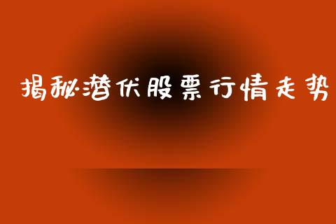 揭秘潜伏股票行情走势_https://www.apanben.com_股市分析_第1张