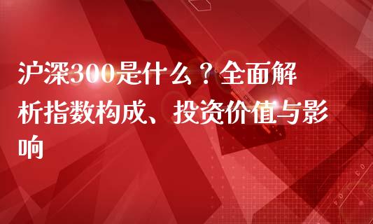 沪深300是什么？全面解析指数构成、投资价值与影响_https://www.apanben.com_股票怎么玩_第1张