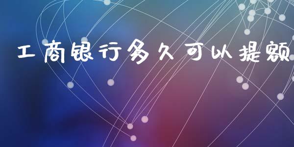 工商银行多久可以提额_https://www.apanben.com_股市指导_第1张