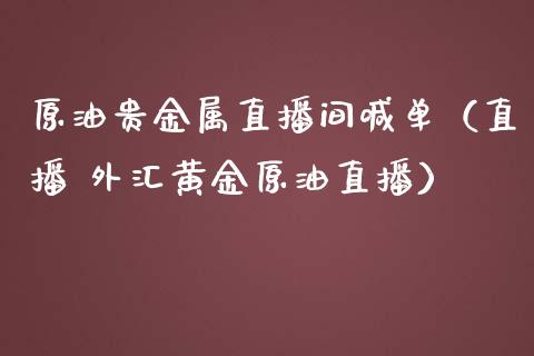 原油贵金属直播间喊单（直播 外汇黄金原油直播）_https://www.apanben.com_在线喊单_第1张