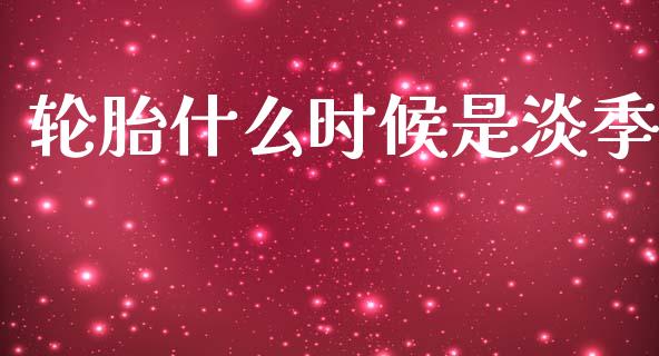 轮胎什么时候是淡季_https://www.apanben.com_国际期货_第1张