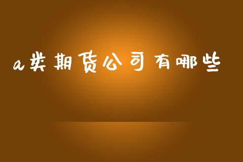 a类期货公司有哪些_https://www.apanben.com_财经资讯_第1张