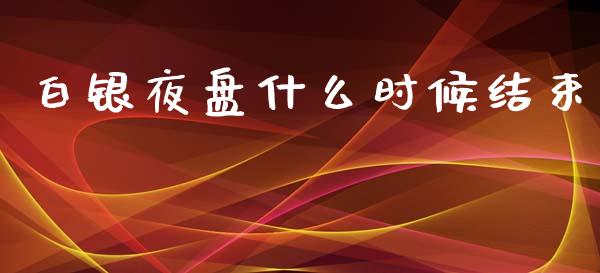 白银夜盘什么时候结束_https://www.apanben.com_股市分析_第1张