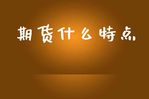 期货什么特点_https://www.apanben.com_在线喊单_第1张