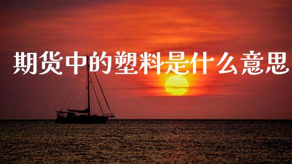 期货中的塑料是什么意思_https://www.apanben.com_在线喊单_第1张