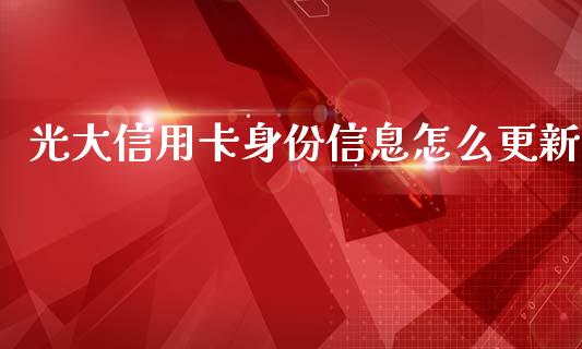 光大信用卡身份信息怎么更新_https://www.apanben.com_期货学院_第1张