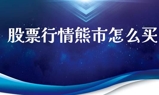 股票行情熊市怎么买_https://www.apanben.com_股市分析_第1张