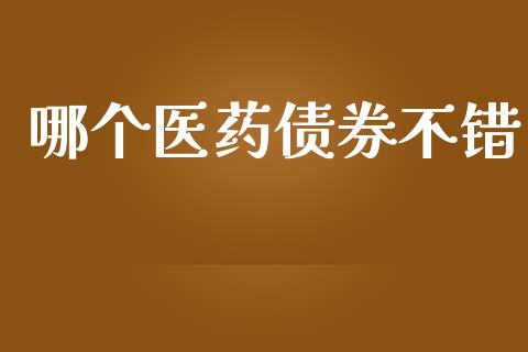 哪个医药债券不错_https://www.apanben.com_股票怎么玩_第1张
