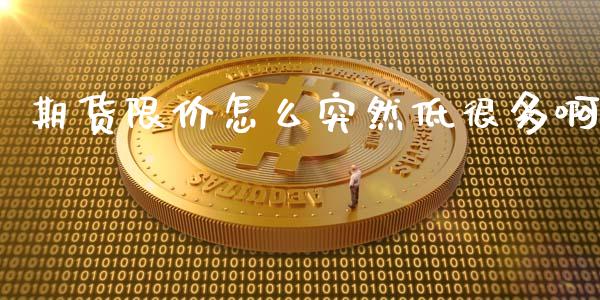 期货限价怎么突然低很多啊_https://www.apanben.com_国际财经_第1张