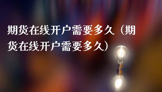 期货在线开户需要多久（期货在线开户需要多久）_https://www.apanben.com_在线喊单_第1张