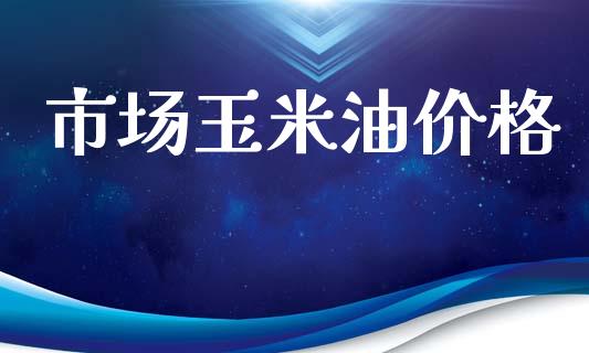 市场玉米油价格_https://www.apanben.com_股市分析_第1张