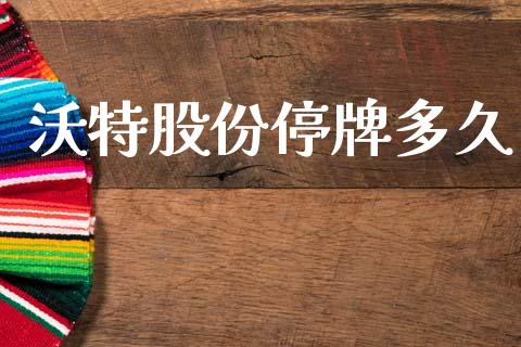 沃特股份停牌多久_https://www.apanben.com_期货学院_第1张