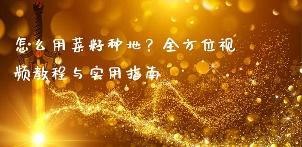 怎么用菜籽种地？全方位视频教程与实用指南_https://www.apanben.com_期货学院_第1张