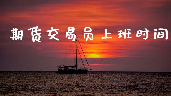期货交易员上班时间_https://www.apanben.com_财经资讯_第1张