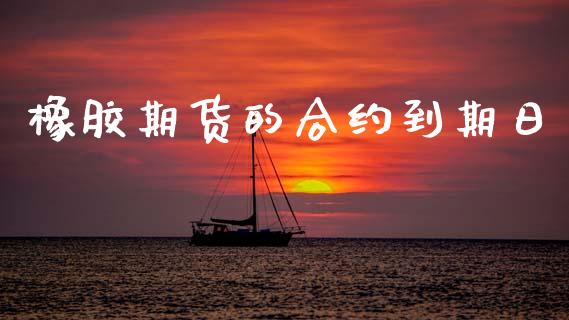 橡胶期货的合约到期日_https://www.apanben.com_股市指导_第1张