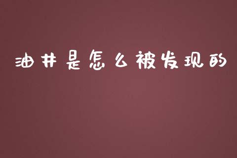 油井是怎么被发现的_https://www.apanben.com_国际期货_第1张