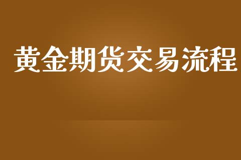 黄金期货交易流程_https://www.apanben.com_股票怎么玩_第1张