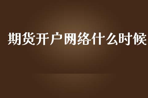 期货开户网络什么时候_https://www.apanben.com_股市指导_第1张