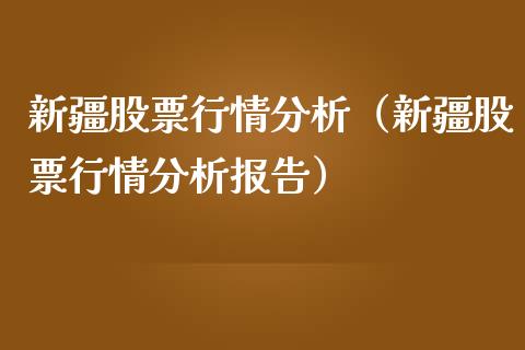 新疆股票行情分析（新疆股票行情分析报告）_https://www.apanben.com_股票怎么玩_第1张