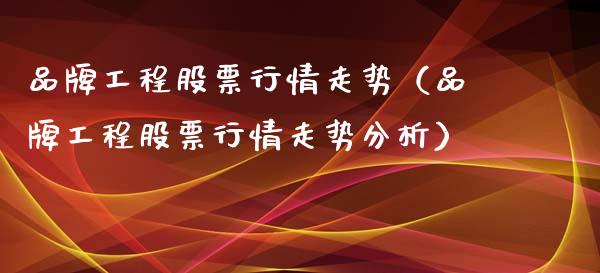 品牌工程股票行情走势（品牌工程股票行情走势分析）_https://www.apanben.com_股市分析_第1张