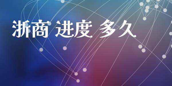 浙商 进度 多久_https://www.apanben.com_国际财经_第1张