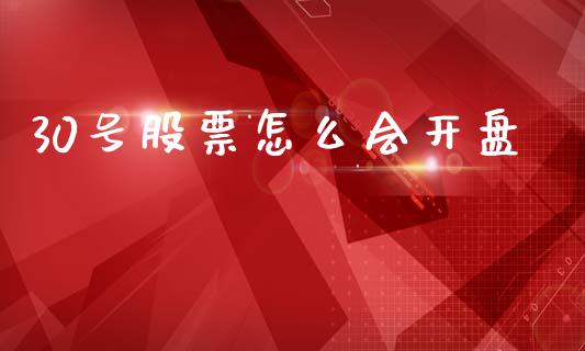 30号股票怎么会开盘_https://www.apanben.com_股市分析_第1张
