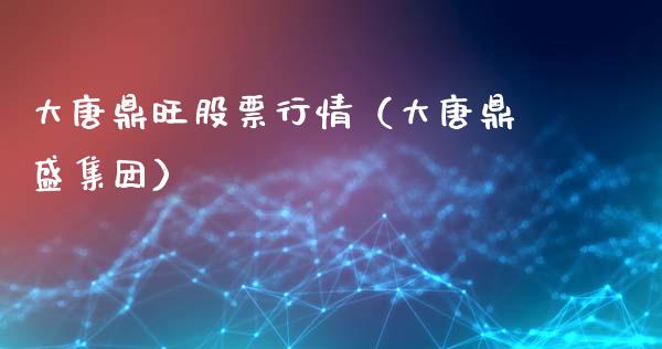 大唐鼎旺股票行情（大唐鼎盛集团）_https://www.apanben.com_股市分析_第1张