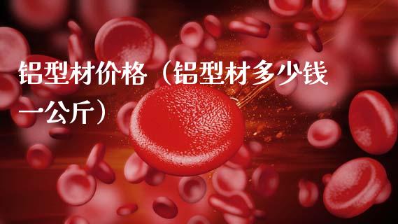 铝型材价格（铝型材多少钱一公斤）_https://www.apanben.com_国际期货_第1张