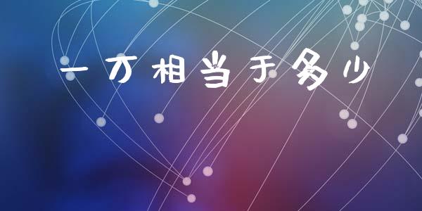一万相当于多少_https://www.apanben.com_期货学院_第1张