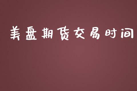 美盘期货交易时间_https://www.apanben.com_在线喊单_第1张